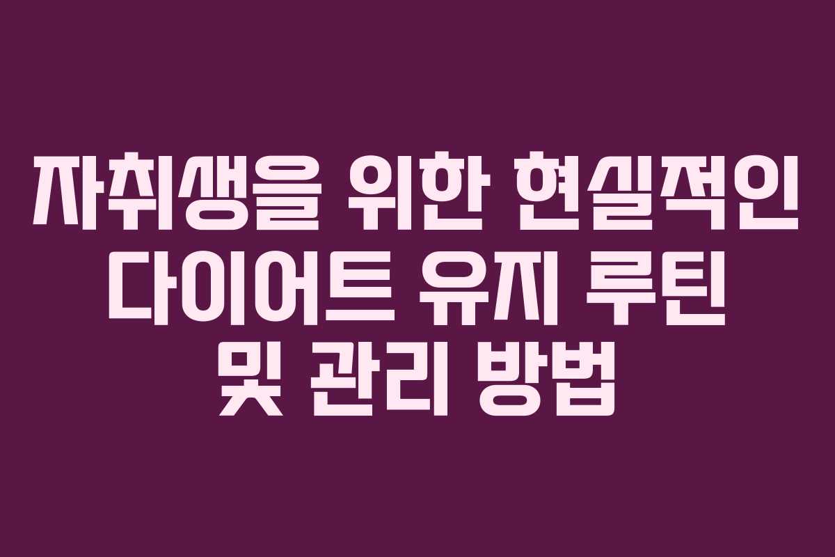 자취생을 위한 현실적인 다이어트 유지 루틴 및 관리 방법