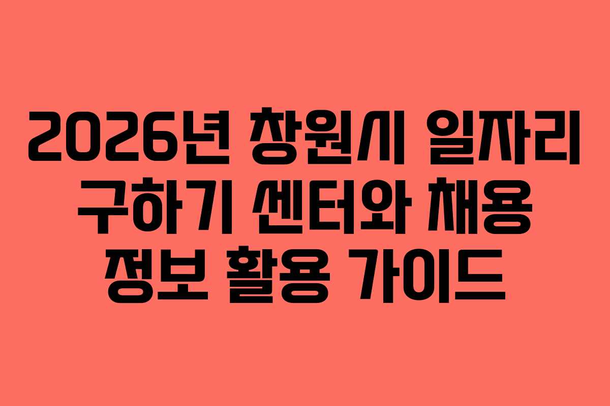 2026년 창원시 일자리 구하기 센터와 채용 정보 활용 가이드