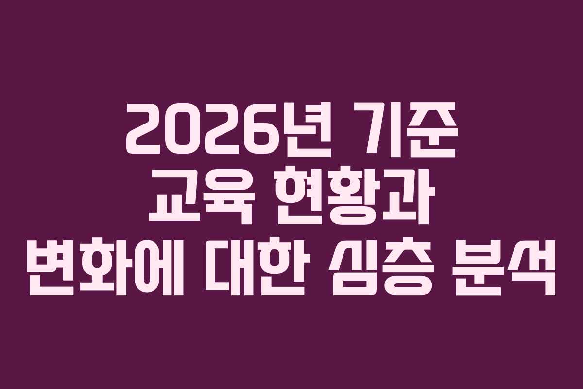 2026년 기준 교육 현황과 변화에 대한 심층 분석