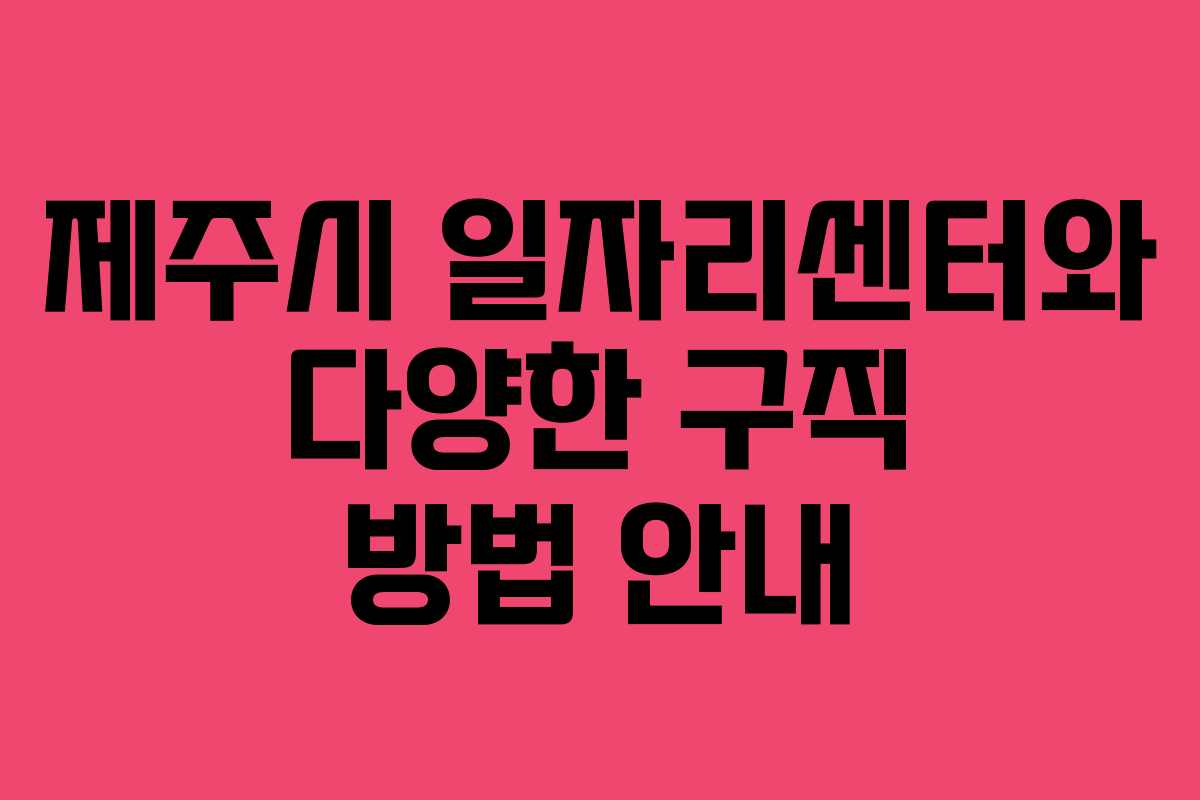 제주시 일자리센터와 다양한 구직 방법 안내