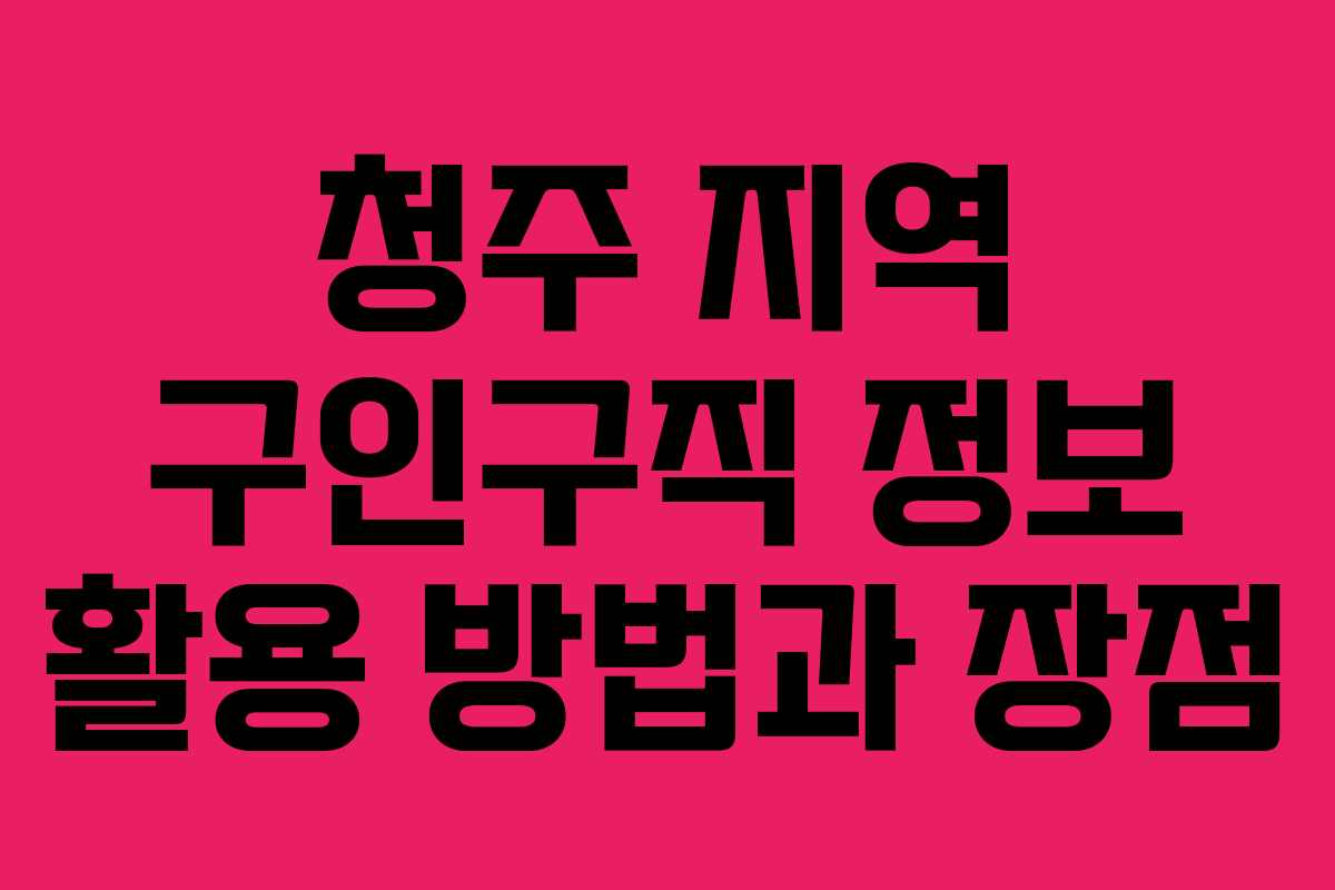 청주 지역 구인구직 정보 활용 방법과 장점