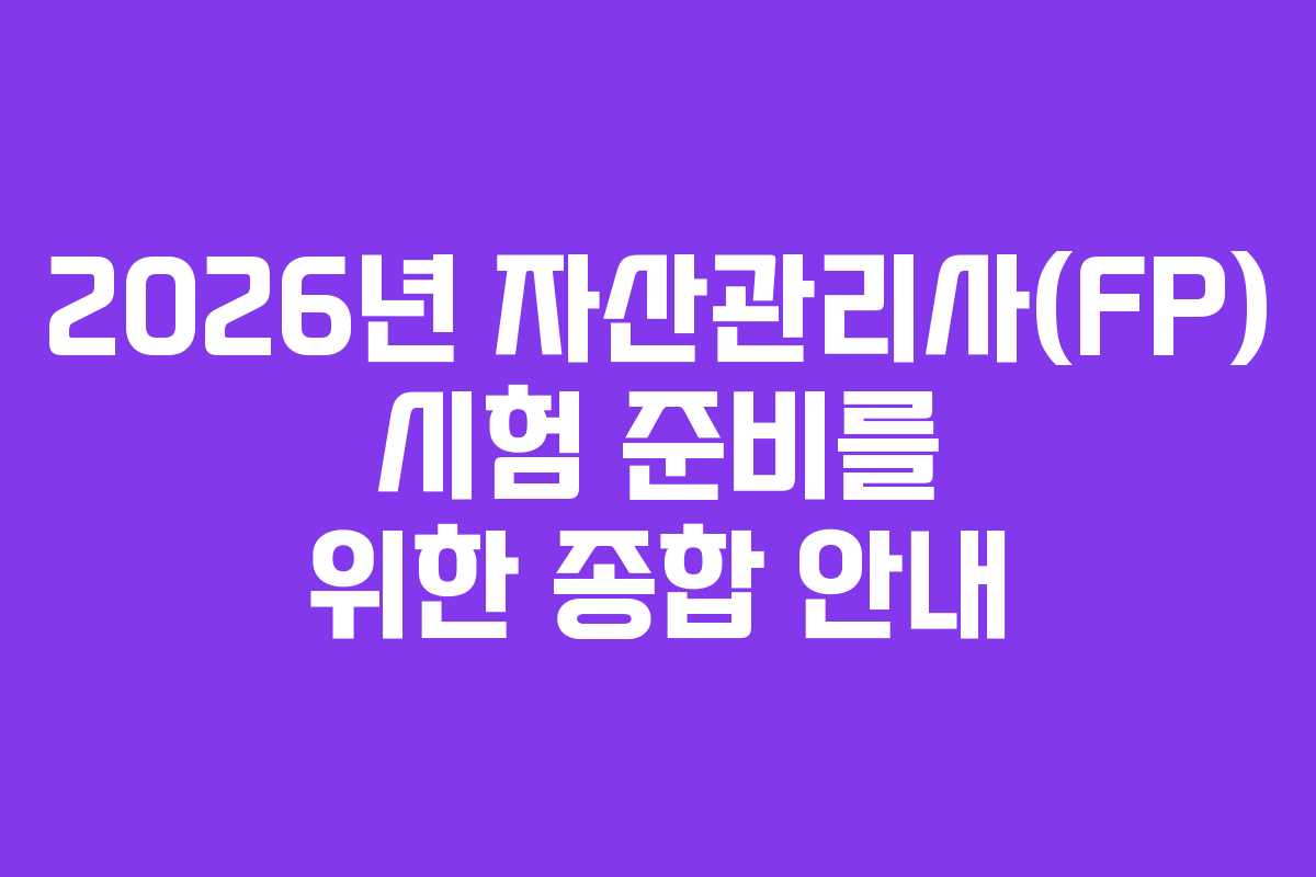 2026년 자산관리사(FP) 시험 준비를 위한 종합 안내