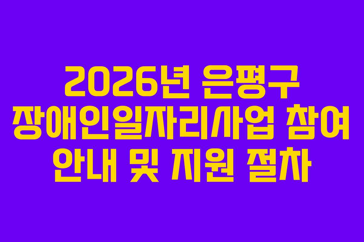 2026년 은평구 장애인일자리사업 참여 안내 및 지원 절차