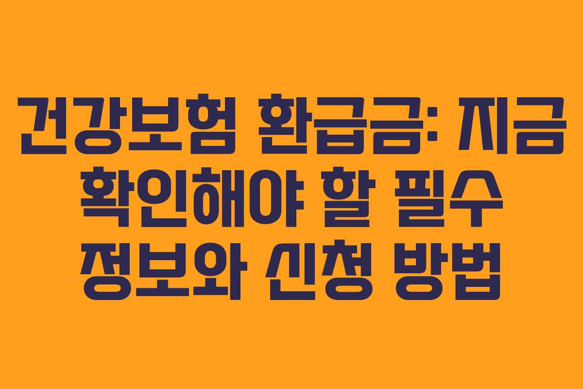 건강보험 환급금: 지금 확인해야 할 필수 정보와 신청 방법