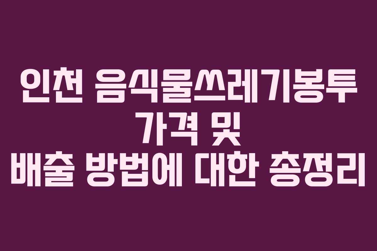 인천 음식물쓰레기봉투 가격 및 배출 방법에 대한 총정리