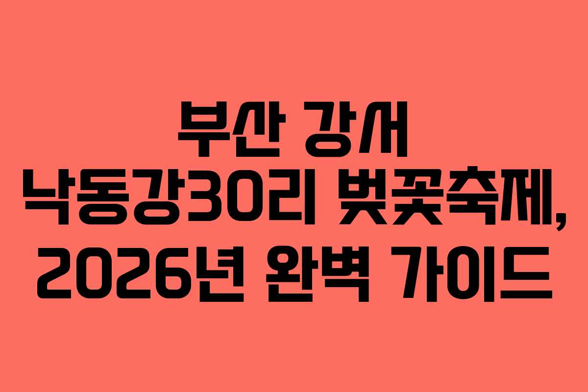 부산 강서 낙동강30리 벚꽃축제, 2026년 완벽 가이드