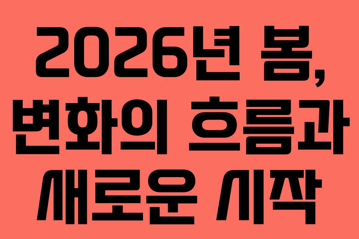 2026년 봄, 변화의 흐름과 새로운 시작