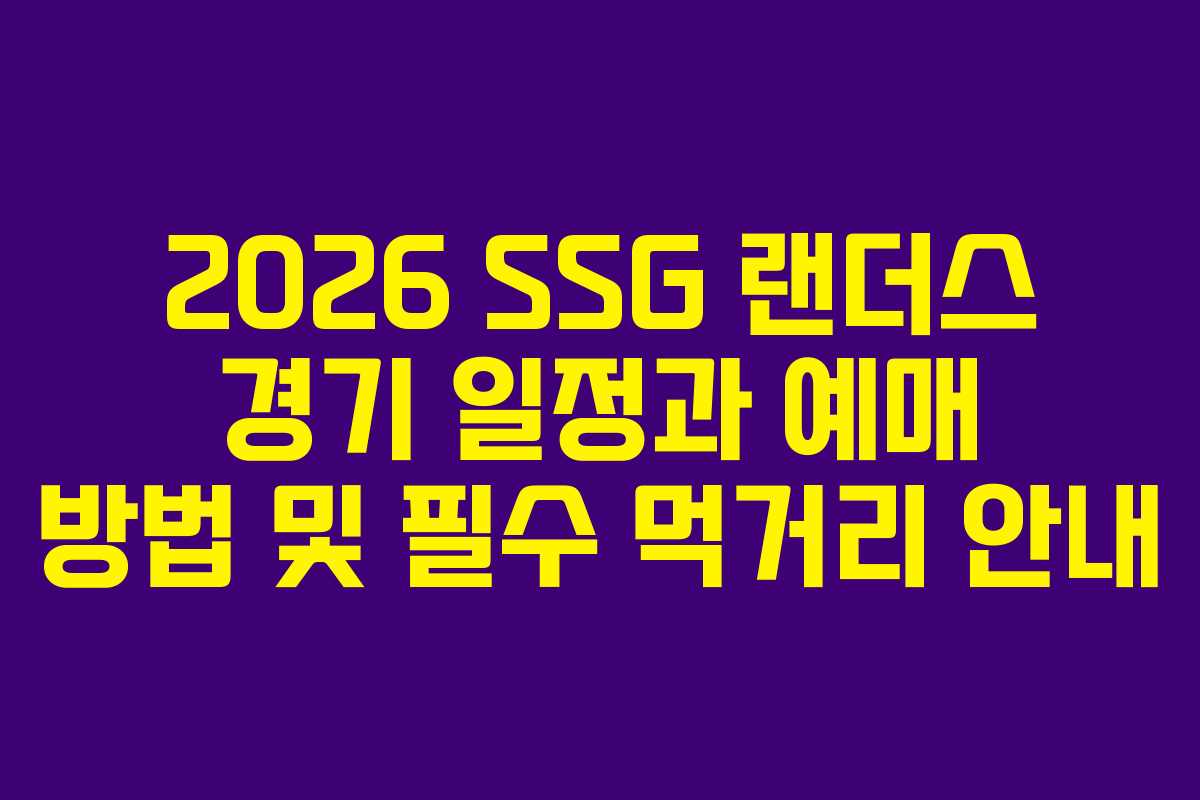 2026 SSG 랜더스 경기 일정과 예매 방법 및 필수 먹거리 안내