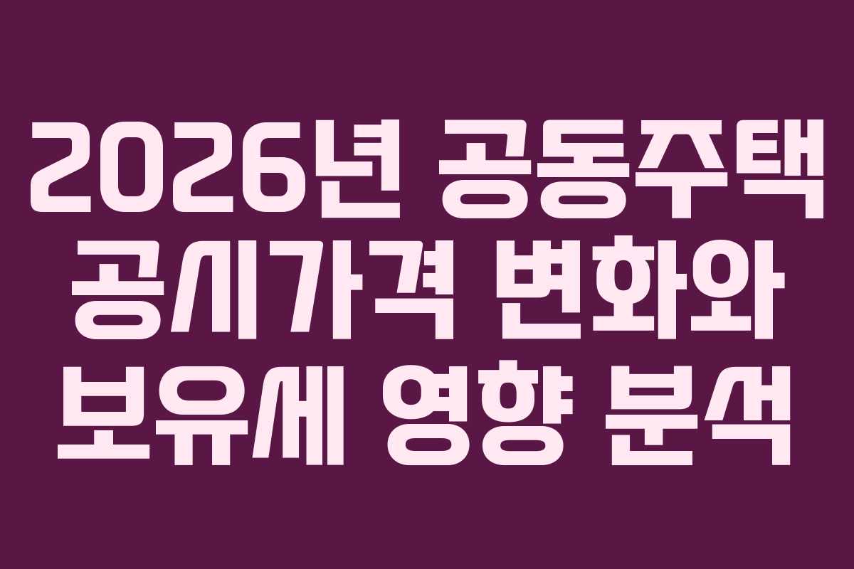 2026년 공동주택 공시가격 변화와 보유세 영향 분석