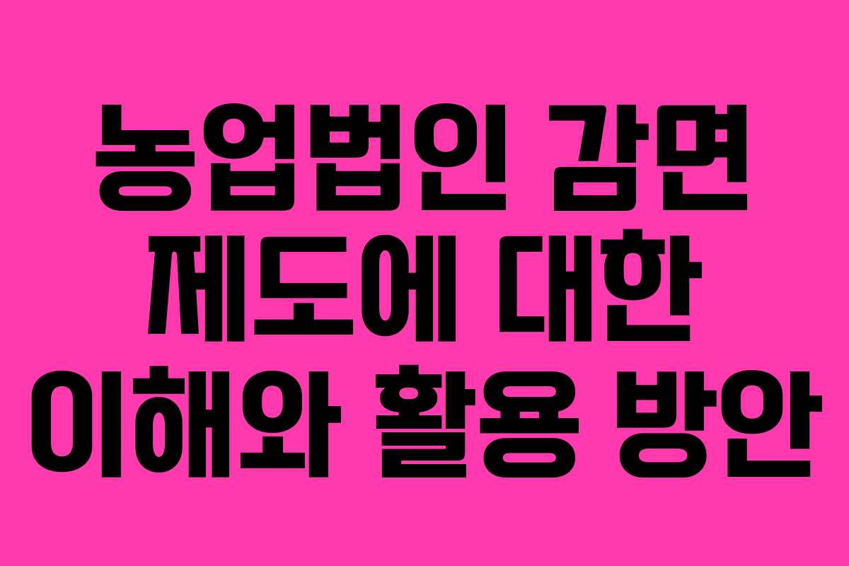 농업법인 감면 제도에 대한 이해와 활용 방안
