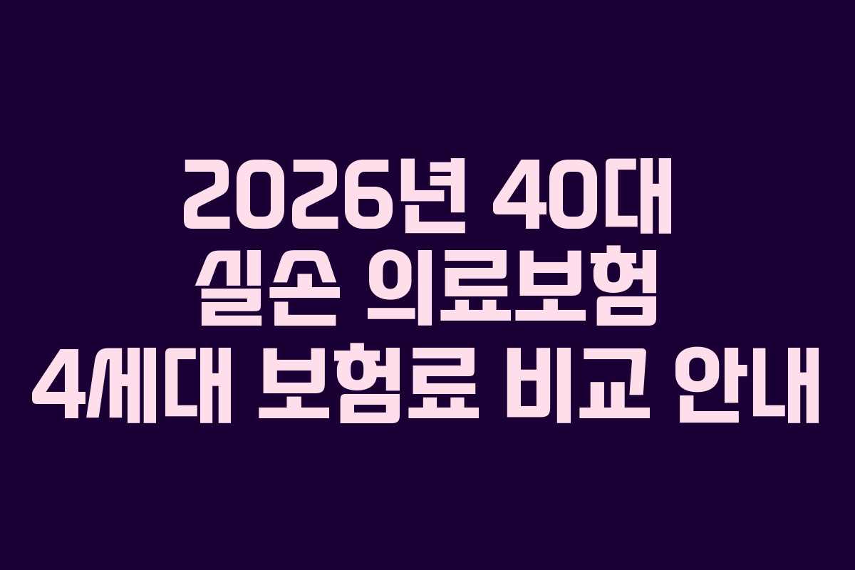 2026년 40대 실손 의료보험 4세대 보험료 비교 안내