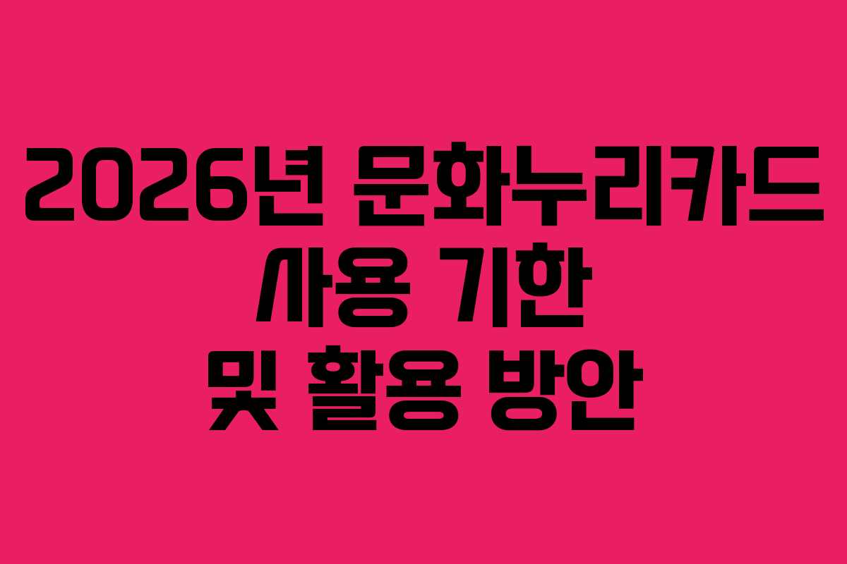 2026년 문화누리카드 사용 기한 및 활용 방안
