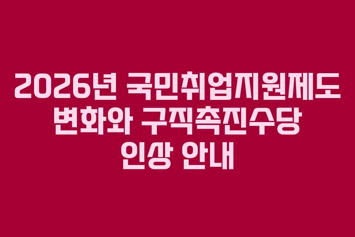 2026년 국민취업지원제도 변화와 구직촉진수당 인상 안내