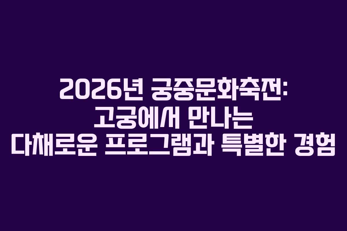 2026년 궁중문화축전: 고궁에서 만나는 다채로운 프로그램과 특별한 경험