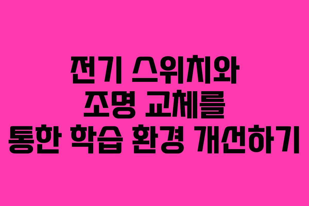 전기 스위치와 조명 교체를 통한 학습 환경 개선하기