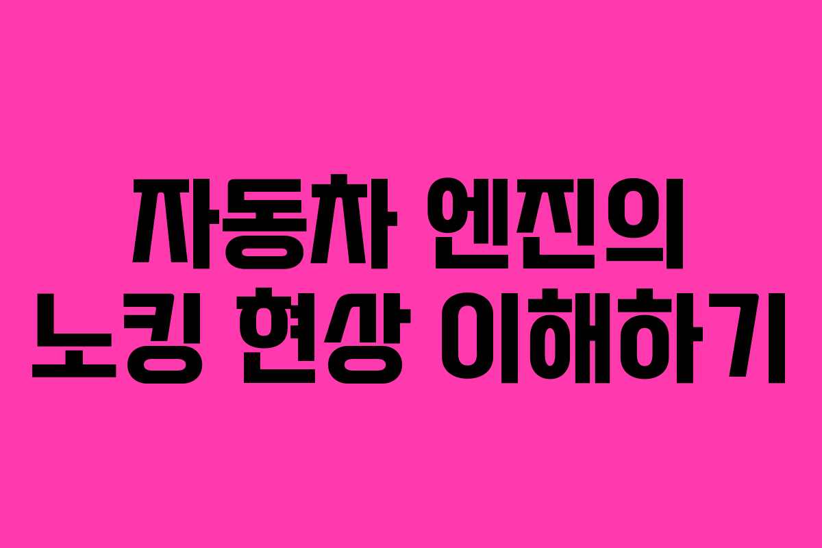 자동차 엔진의 노킹 현상 이해하기