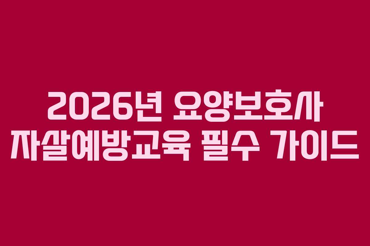 2026년 요양보호사 자살예방교육 필수 가이드