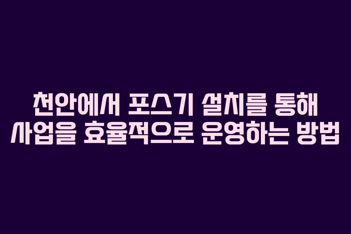천안에서-포스기-설치를-통해-사업을-효율적으로-운영하는-방법