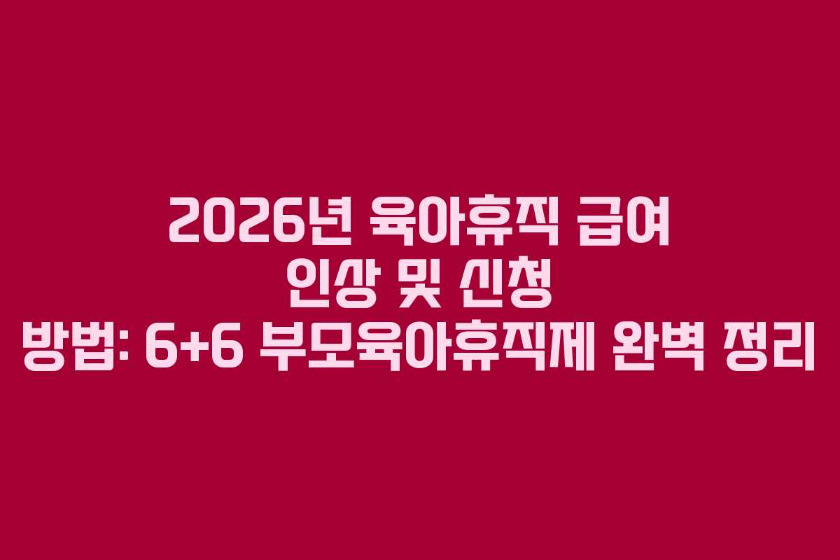 2026년-육아휴직-급여-인상-및-신청-방법-6+6-부모육아휴직제-완벽-정리