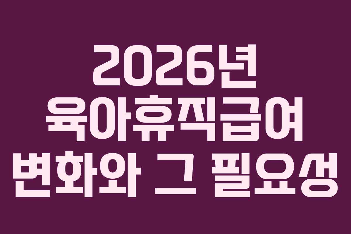 2026년-육아휴직급여-변화와-그-필요성