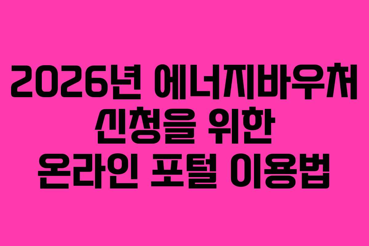 2026년 에너지바우처 신청을 위한 온라인 포털 이용법