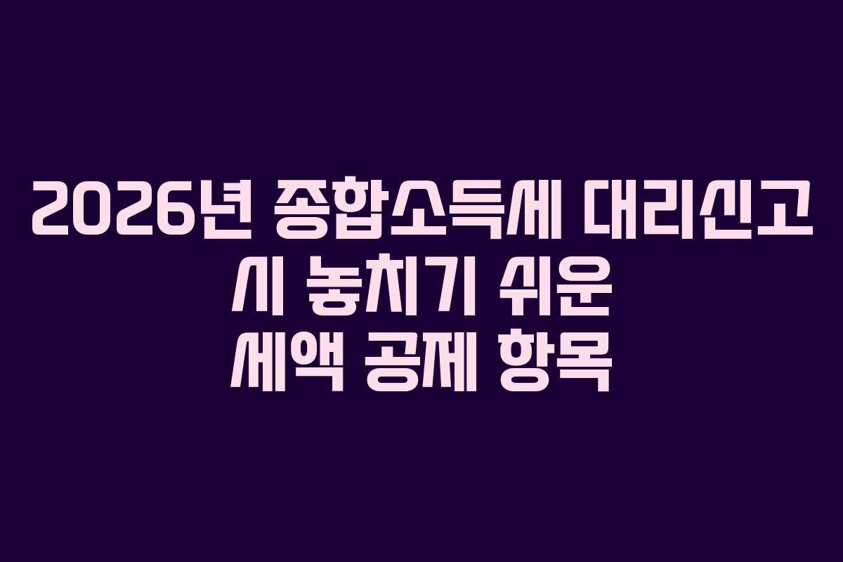 2026년 종합소득세 대리신고 시 놓치기 쉬운 세액 공제 항목