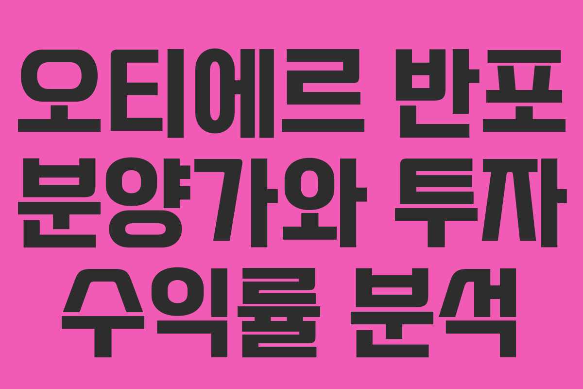 오티에르 반포 분양가와 투자 수익률 분석