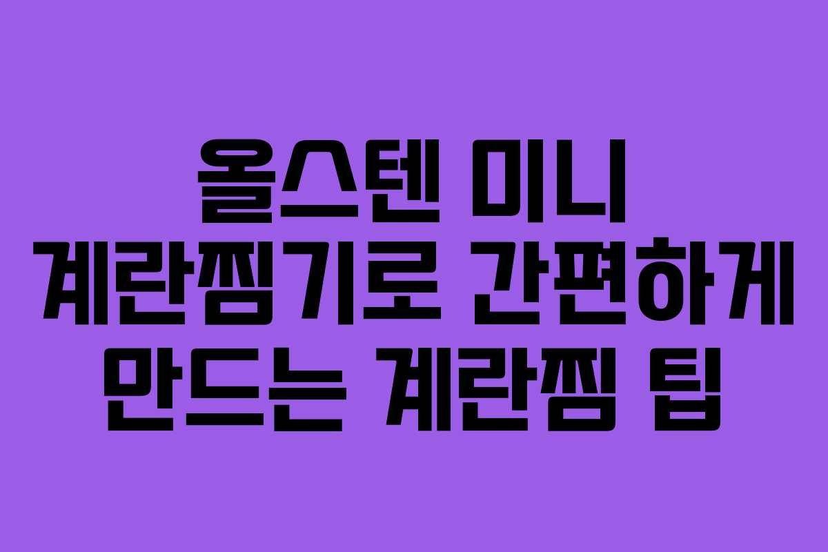 올스텐 미니 계란찜기로 간편하게 만드는 계란찜 팁