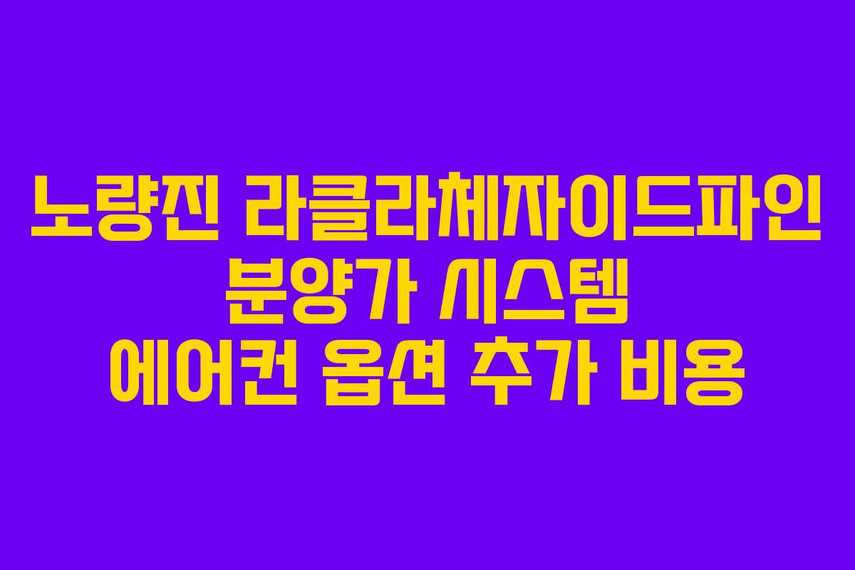 노량진 라클라체자이드파인 분양가 시스템 에어컨 옵션 추가 비용