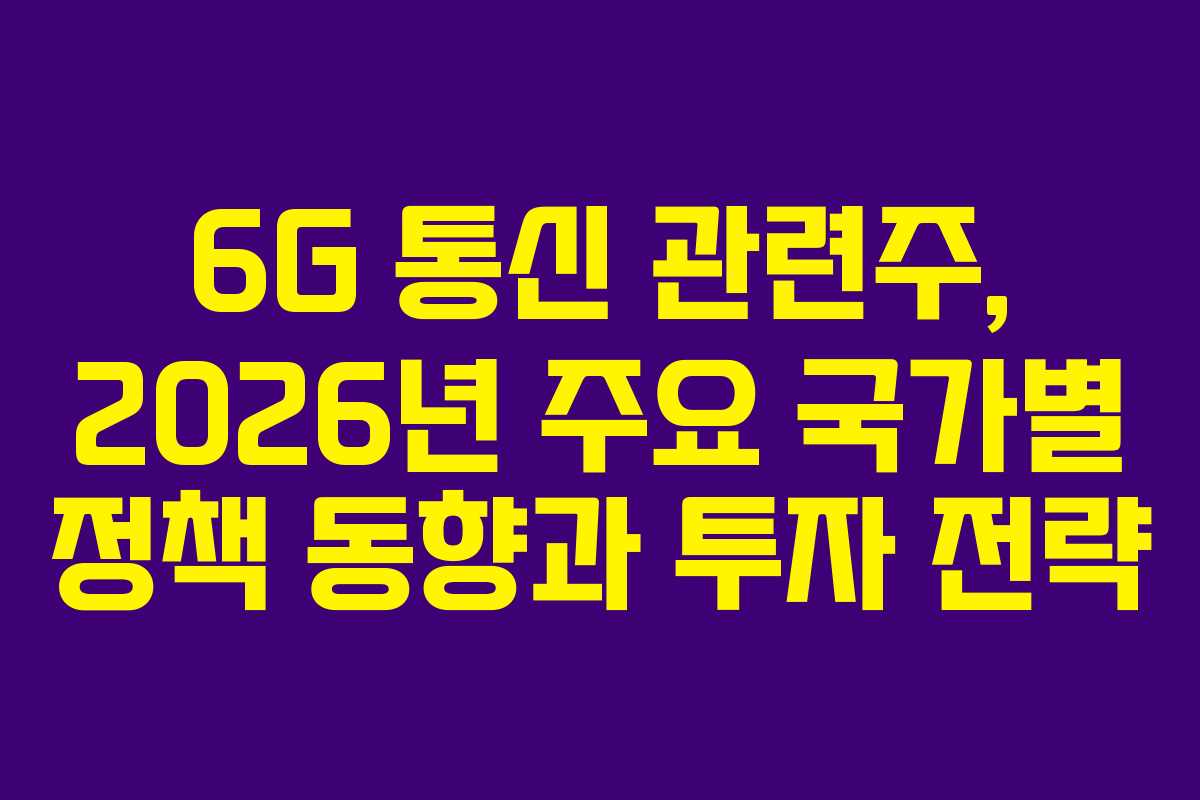 6G 통신 관련주, 2026년 주요 국가별 정책 동향과 투자 전략