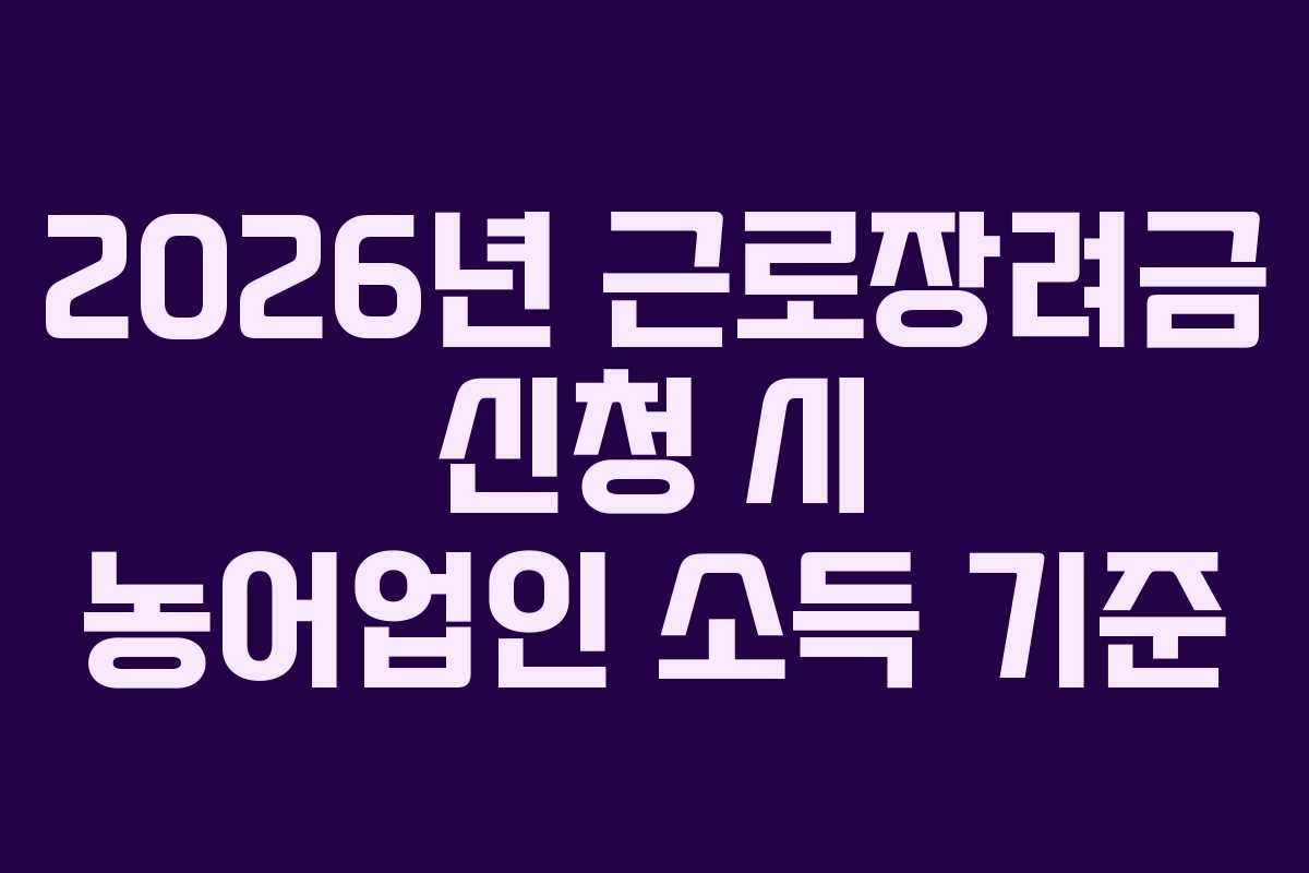 2026년 근로장려금 신청 시 농어업인 소득 기준
