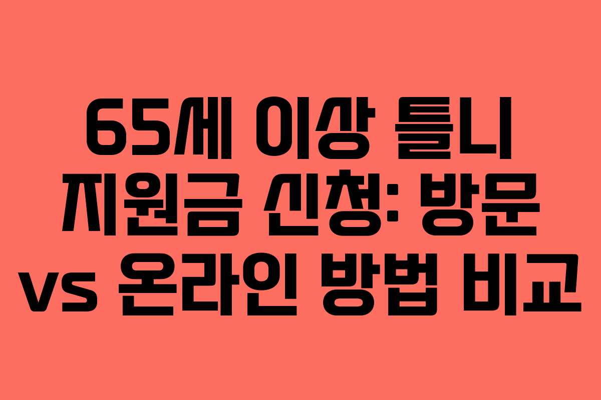 65세 이상 틀니 지원금 신청: 방문 vs 온라인 방법 비교