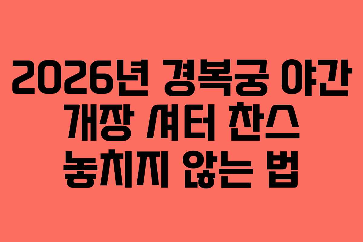 2026년 경복궁 야간 개장 셔터 찬스 놓치지 않는 법