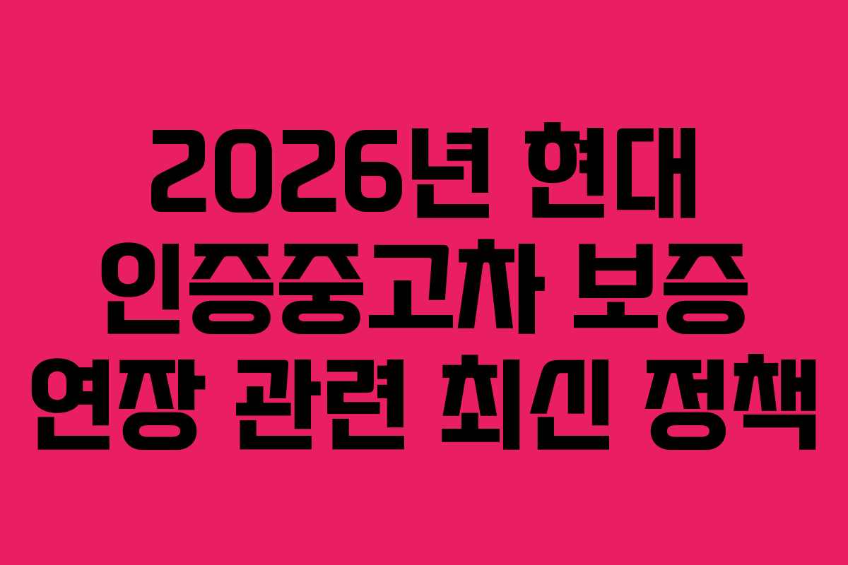 2026년 현대 인증중고차 보증 연장 관련 최신 정책