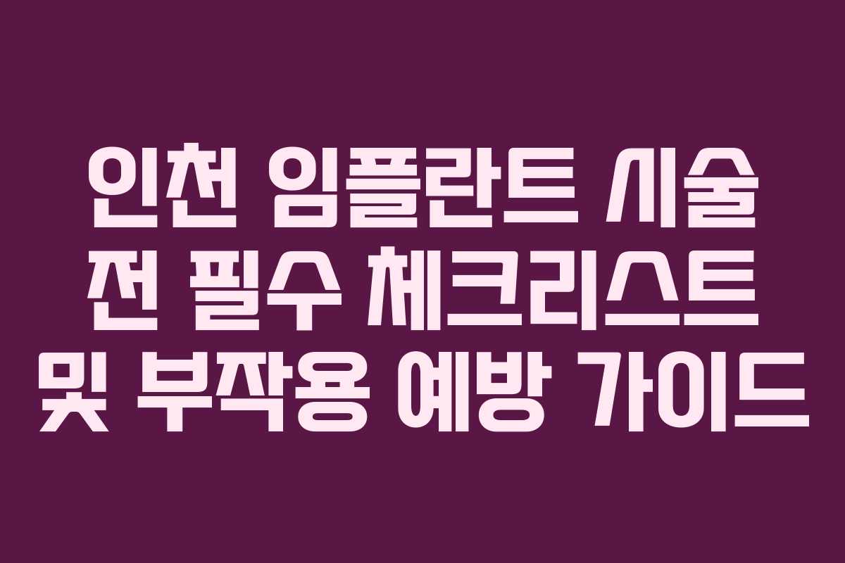 인천 임플란트 시술 전 필수 체크리스트 및 부작용 예방 가이드