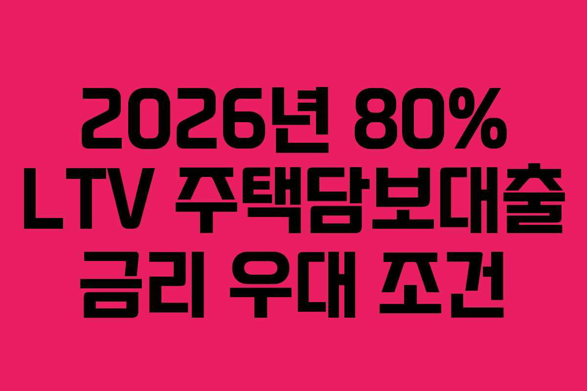 2026년 80% LTV 주택담보대출 금리 우대 조건