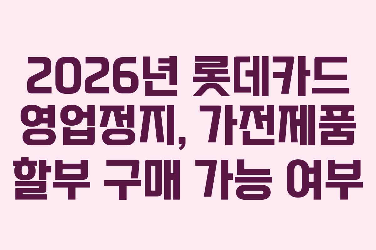 2026년 롯데카드 영업정지, 가전제품 할부 구매 가능 여부