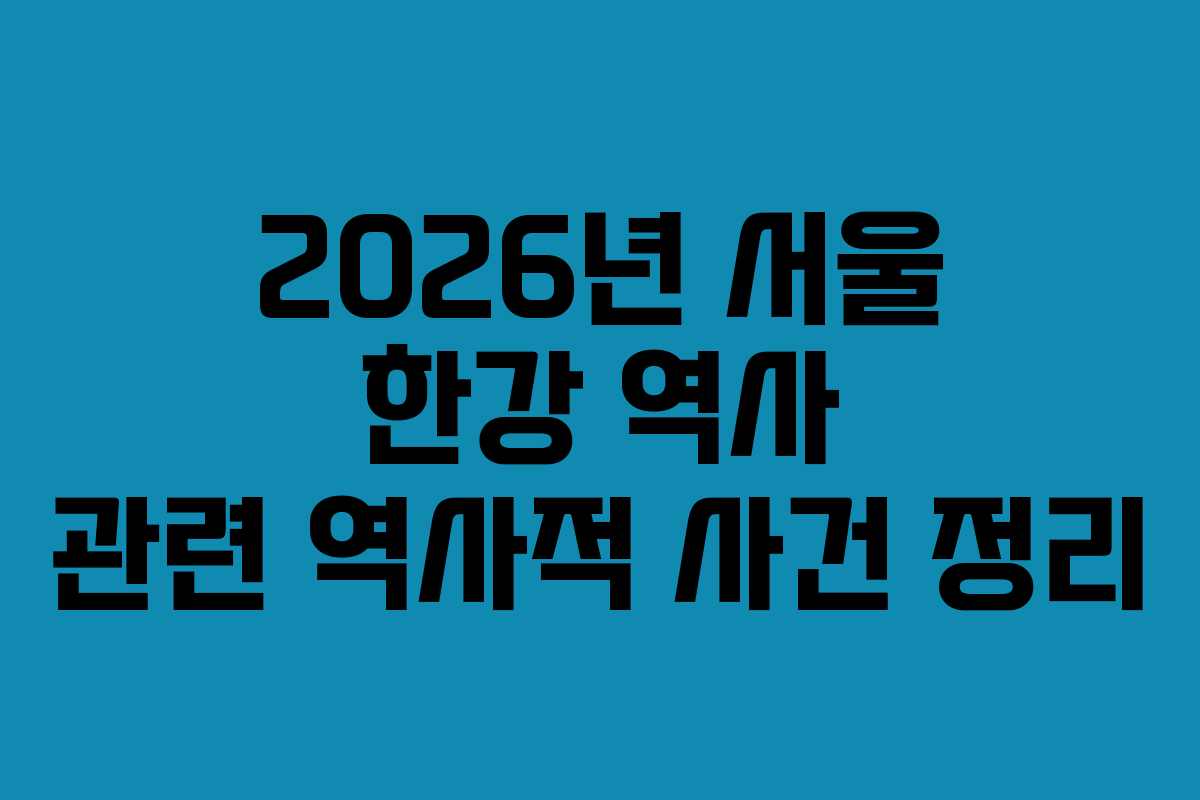 2026년 서울 한강 역사 관련 역사적 사건 정리
