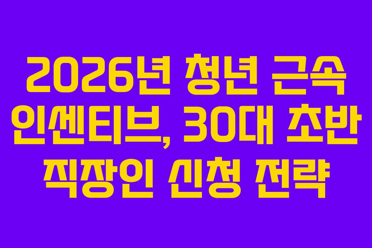 2026년 청년 근속 인센티브, 30대 초반 직장인 신청 전략