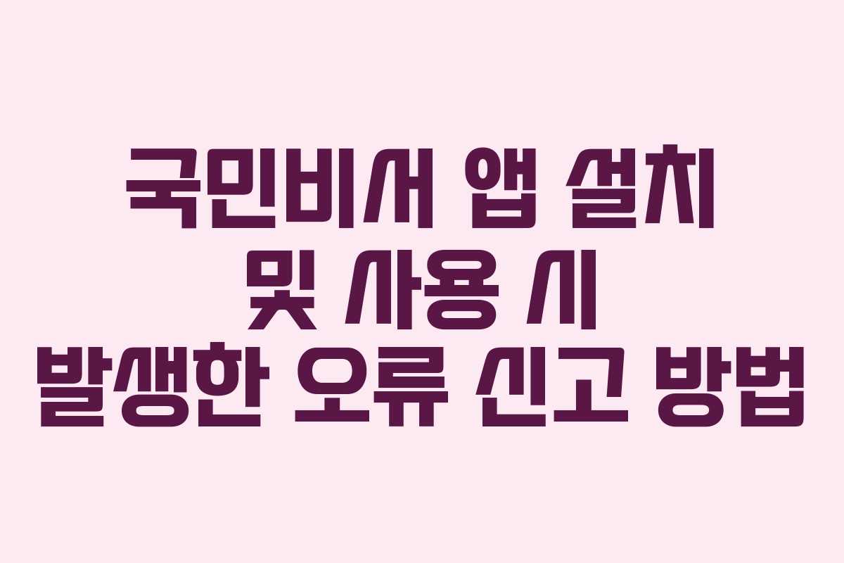 국민비서 앱 설치 및 사용 시 발생한 오류 신고 방법