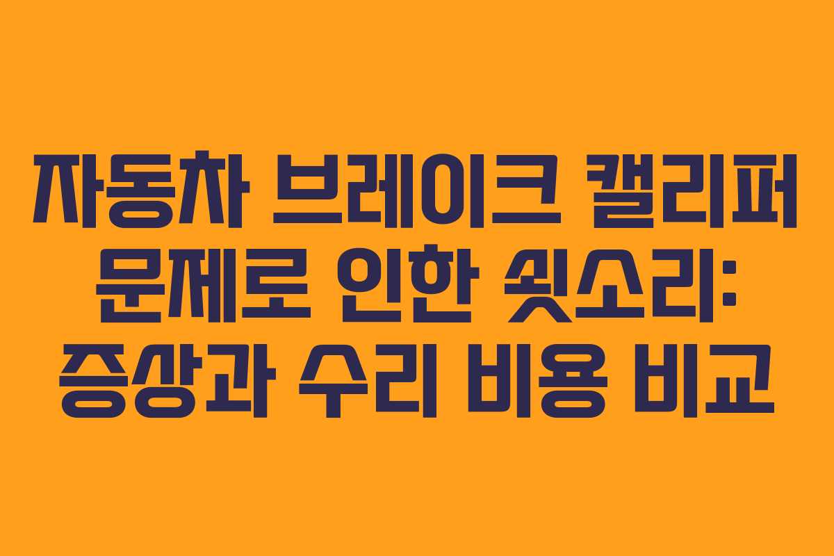 자동차 브레이크 캘리퍼 문제로 인한 쇳소리: 증상과 수리 비용 비교