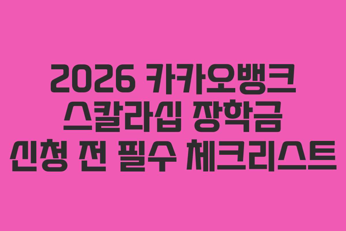 2026 카카오뱅크 스칼라십 장학금 신청 전 필수 체크리스트