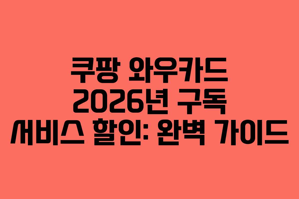 쿠팡 와우카드 2026년 구독 서비스 할인: 완벽 가이드