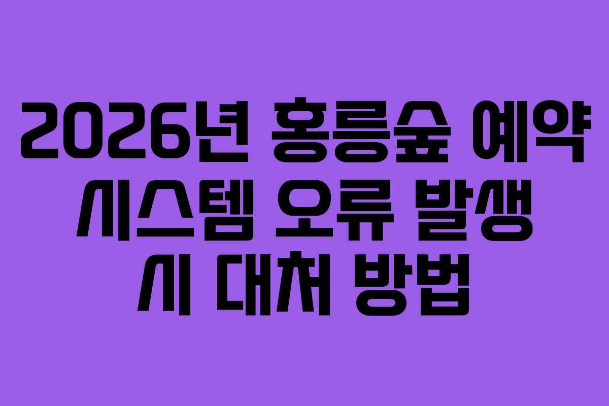 2026년 홍릉숲 예약 시스템 오류 발생 시 대처 방법