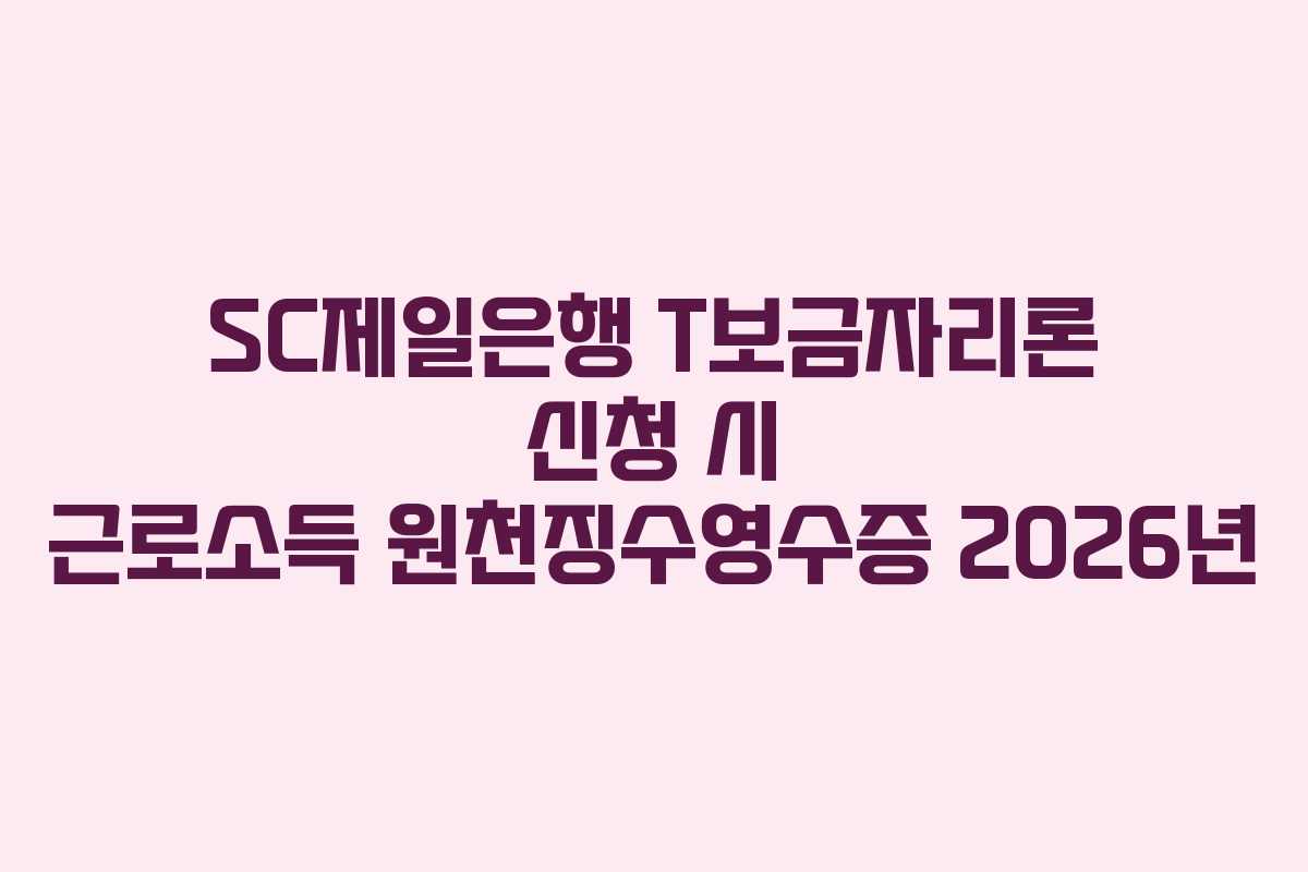 SC제일은행 T보금자리론 신청 시 근로소득 원천징수영수증 2026년