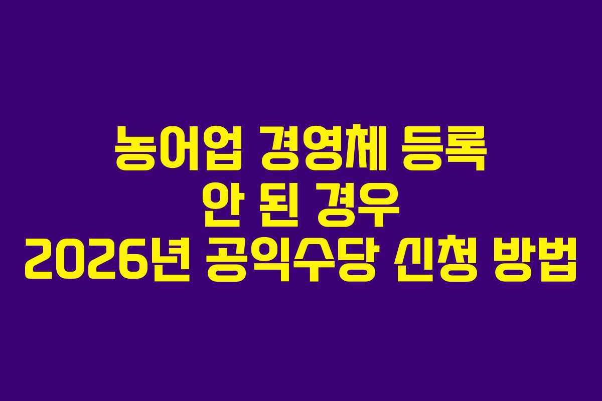 농어업 경영체 등록 안 된 경우 2026년 공익수당 신청 방법