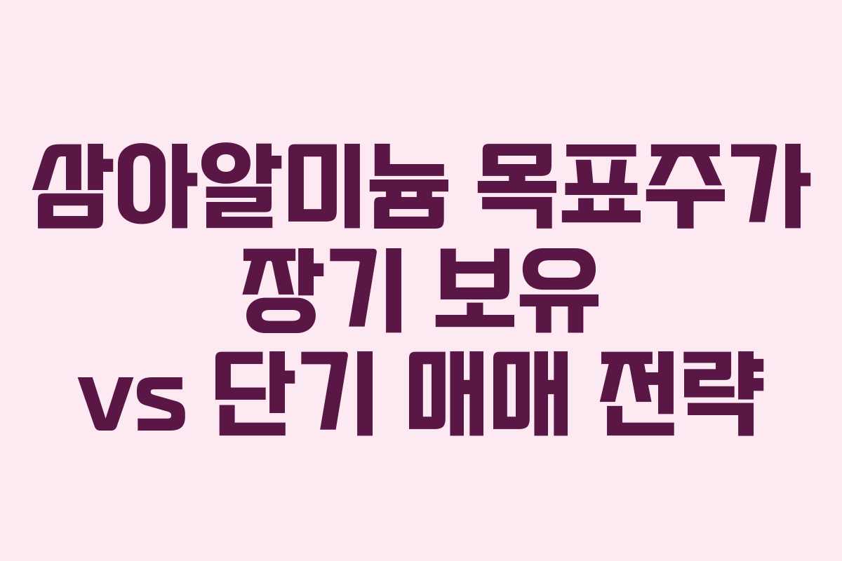 삼아알미늄 목표주가 장기 보유 vs 단기 매매 전략