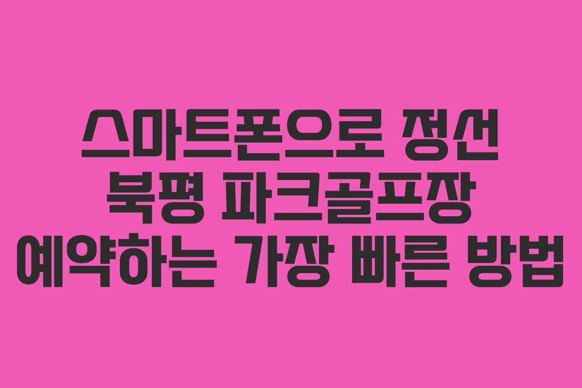 스마트폰으로 정선 북평 파크골프장 예약하는 가장 빠른 방법