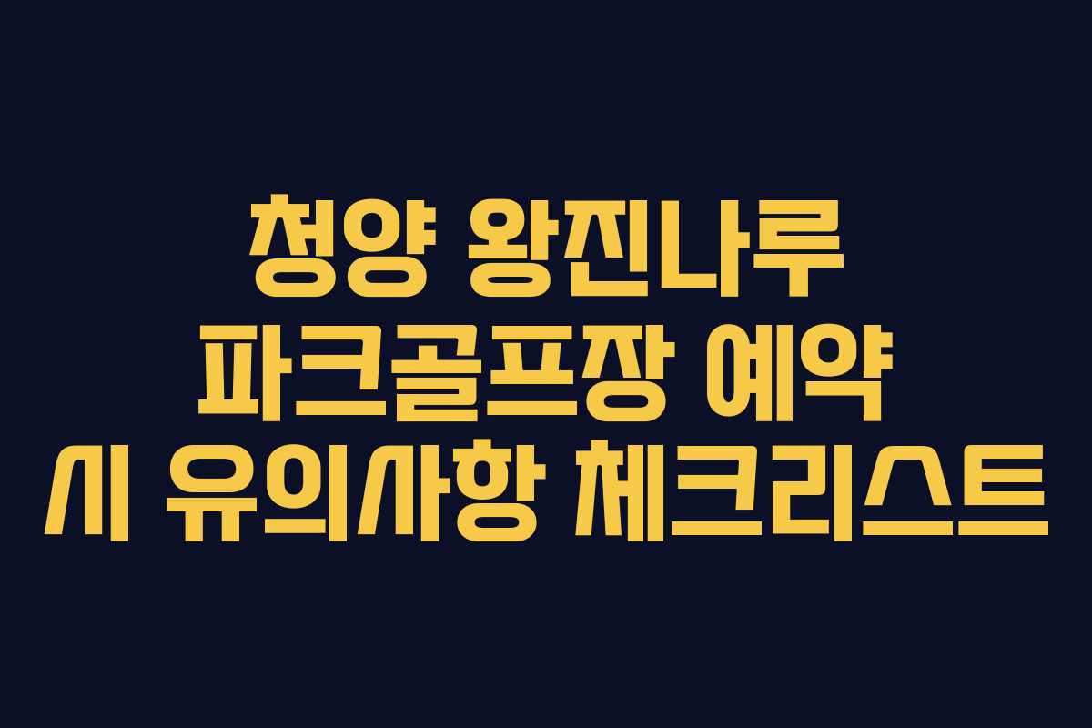 청양 왕진나루 파크골프장 예약 시 유의사항 체크리스트