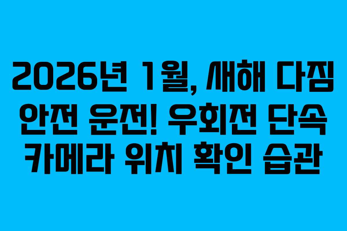 2026년 1월, 새해 다짐 안전 운전! 우회전 단속 카메라 위치 확인 습관